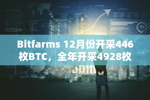Bitfarms 12月份開采446枚BTC，全年開采4928枚BTC