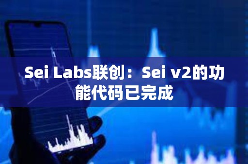 Sei Labs聯創：Sei v2的功能代碼已完成
