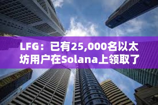 LFG：已有25,000名以太坊用戶在Solana上領取了LFG