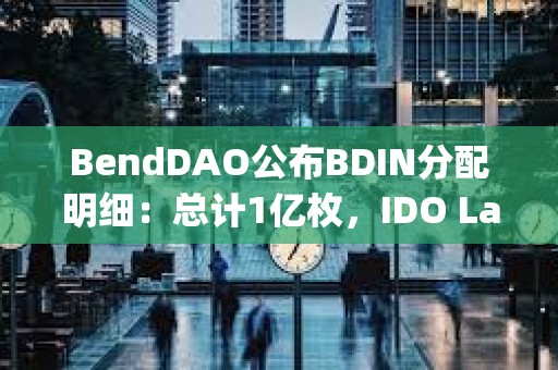 BendDAO公布BDIN分配明細：總計1億枚，IDO Launchpad將總計分配10%