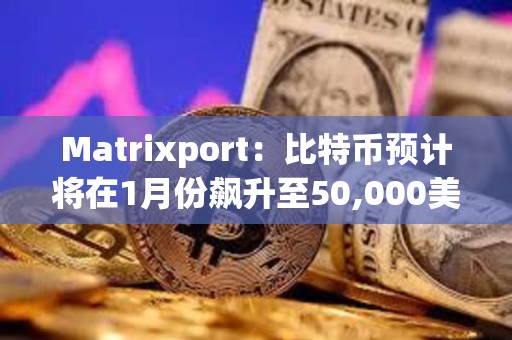 Matrixport：比特幣預計將在1月份飆升至50,000美元