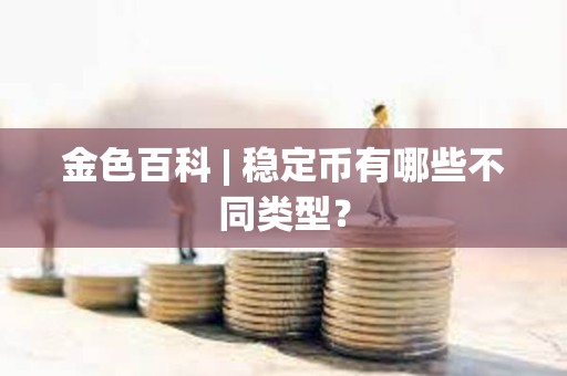 金色百科 | 穩定幣有哪些不同類型？