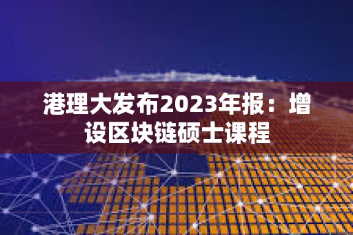 港理大發布2023年報：增設區塊鏈碩士課程