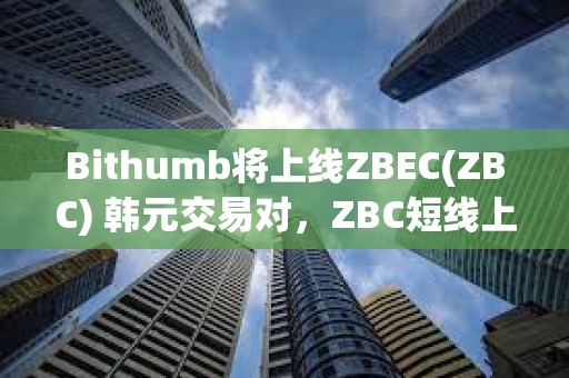 Bithumb將上線ZBEC(ZBC) 韓元交易對，ZBC短線上漲超50%