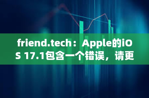 friend.tech：Apple的iOS 17.1包含一個錯誤，請更新至iOS 17.2以進(jìn)行修復(fù)