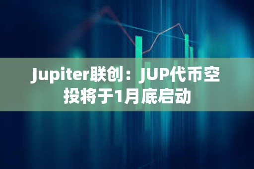 Jupiter聯(lián)創(chuàng):JUP代幣空投將于1月底啟動 Jupiter聯(lián)創(chuàng):JUP代幣空投將于1月底啟動