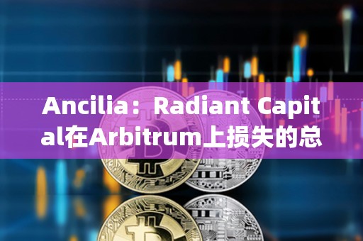Ancilia：Radiant Capital在Arbitrum上損失的總金額大于400萬美元
