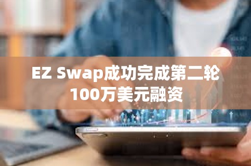 EZ Swap成功完成第二輪100萬美元融資