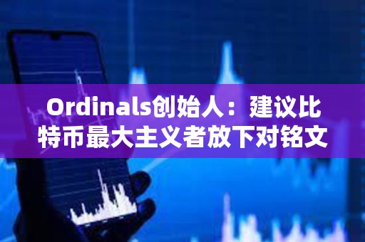 Ordinals創始人：建議比特幣最大主義者放下對銘文的抱怨