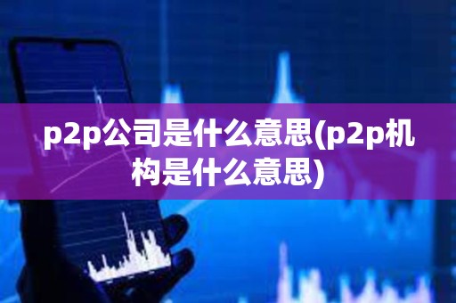 p2p公司是什么意思(p2p機構是什么意思) p2p公司是什么意思(p2p機構是什么意思)