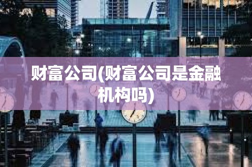 財富公司(財富公司是金融機構嗎)