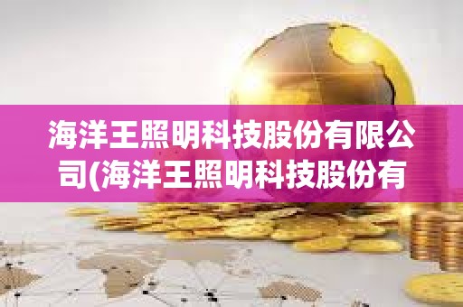 海洋王照明科技股份有限公司(海洋王照明科技股份有限公司招聘) 海洋王照明科技股份有限公司(海洋王照明科技股份有限公司招聘)