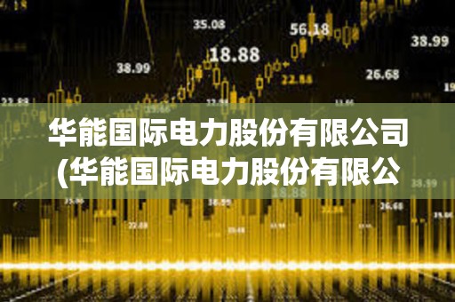 華能國際電力股份有限公司(華能國際電力股份有限公司招聘)