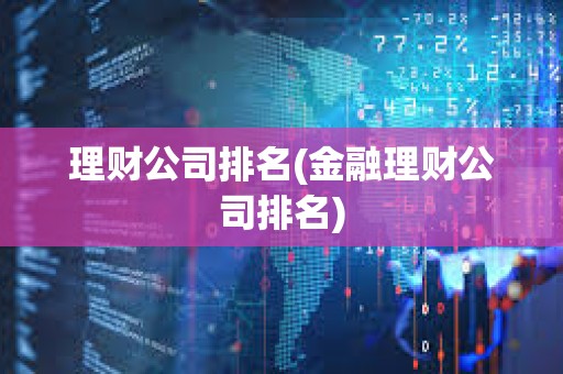 理財公司排名(金融理財公司排名) 理財公司排名(金融理財公司排名)