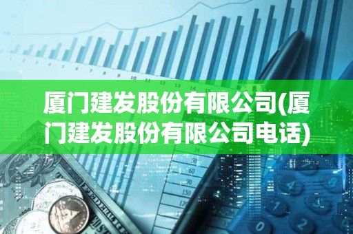 廈門建發(fā)股份有限公司(廈門建發(fā)股份有限公司電話) 廈門建發(fā)股份有限公司(廈門建發(fā)股份有限公司電話)