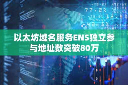 以太坊域名服務ENS獨立參與地址數突破80萬