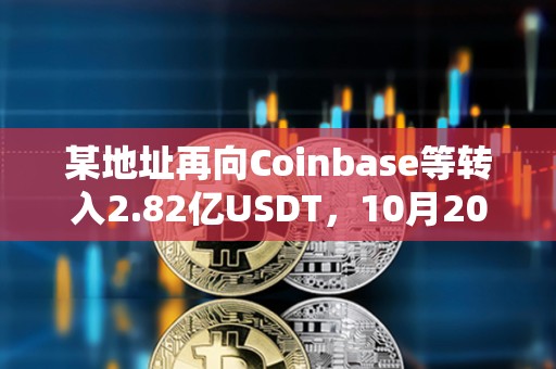 某地址再向Coinbase等轉入2.82億USDT，10月20日以來累計轉入CEX超20億枚