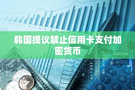 韓國提議禁止信用卡支付加密貨幣