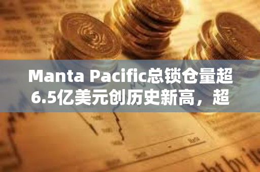Manta Pacific總鎖倉量超6.5億美元創歷史新高，超越Base成為TVL第四大L2