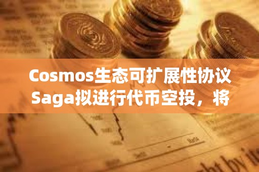 Cosmos生態可擴展性協議Saga擬進行代幣空投，將公布空投資格標準