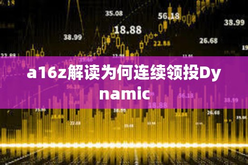 a16z解讀為何連續領投Dynamic