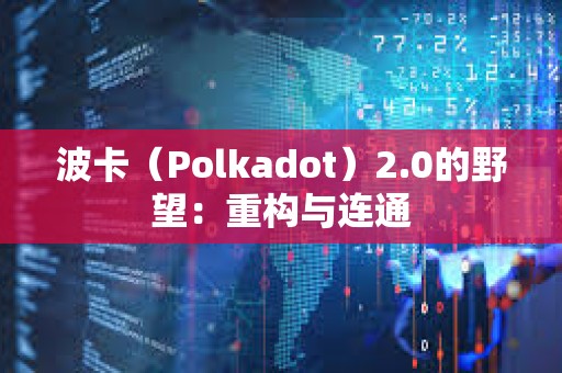 波卡（Polkadot）2.0的野望：重構(gòu)與連通