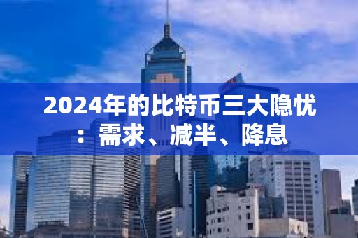 2024年的比特幣三大隱憂：需求、減半、降息