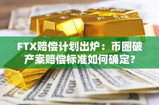FTX賠償計劃出爐：幣圈破產案賠償標準如何確定？