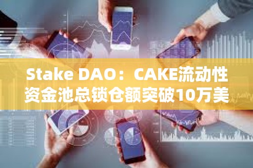 Stake DAO：CAKE流動性資金池總鎖倉額突破10萬美元