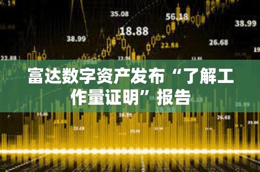 富達數字資產發布“了解工作量證明”報告