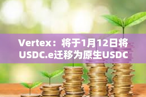 Vertex：將于1月12日將USDC.e遷移為原生USDC