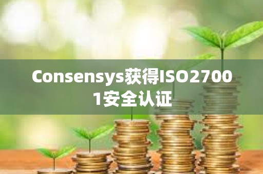 Consensys獲得ISO27001安全認(rèn)證 Consensys獲得ISO27001安全認(rèn)證