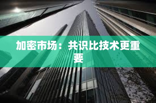 加密市場：共識比技術更重要