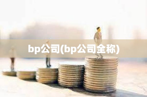 bp公司(bp公司全稱) bp公司(bp公司全稱)