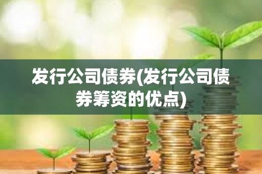 發行公司債券(發行公司債券籌資的優點) 發行公司債券(發行公司債券籌資的優點)
