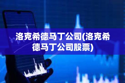 洛克希德馬丁公司(洛克希德馬丁公司股票) 洛克希德馬丁公司(洛克希德馬丁公司股票)
