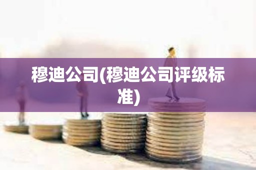 穆迪公司(穆迪公司評(píng)級(jí)標(biāo)準(zhǔn)) 穆迪公司(穆迪公司評(píng)級(jí)標(biāo)準(zhǔn))