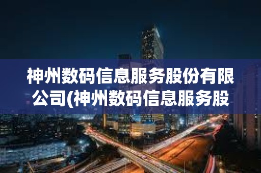 神州數(shù)碼信息服務(wù)股份有限公司(神州數(shù)碼信息服務(wù)股份有限公司電話) 神州數(shù)碼信息服務(wù)股份有限公司(神州數(shù)碼信息服務(wù)股份有限公司電話)