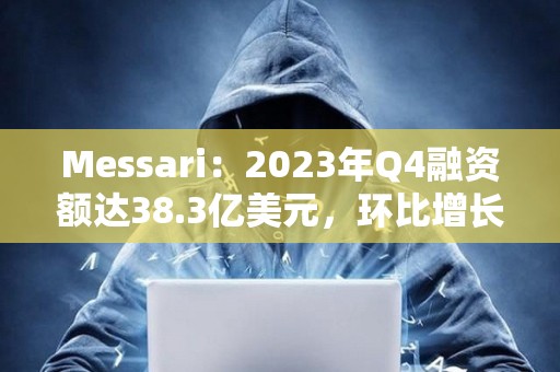 Messari：2023年Q4融資額達38.3億美元，環比增長81%
