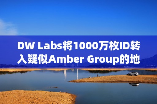 DW Labs將1000萬枚ID轉入疑似Amber Group的地址