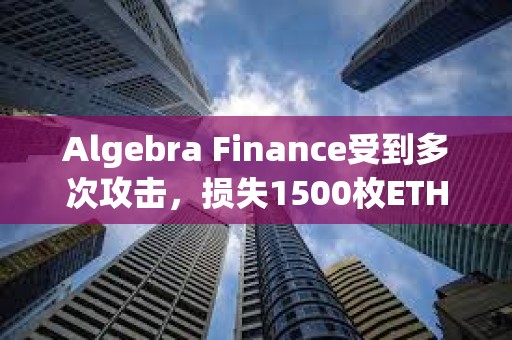 Algebra Finance受到多次攻擊，損失1500枚ETH