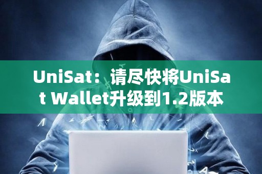 UniSat：請盡快將UniSat Wallet升級到1.2版本