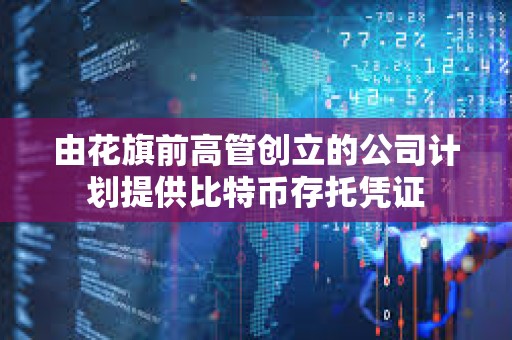 由花旗前高管創立的公司計劃提供比特幣存托憑證
