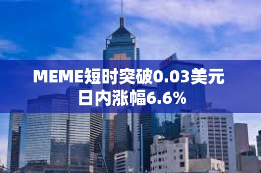 MEME短時突破0.03美元 日內漲幅6.6%