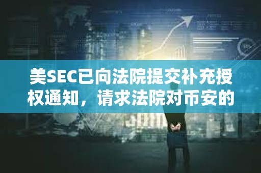 美SEC已向法院提交補(bǔ)充授權(quán)通知,請(qǐng)求法院對(duì)幣安的訴訟采用Terra裁決相同的論點(diǎn) 美SEC已向法院提交補(bǔ)充授權(quán)通知,請(qǐng)求法院對(duì)幣安的訴訟采用Terra裁決相同的論點(diǎn)