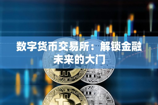 數字貨幣交易所：解鎖金融未來的大門