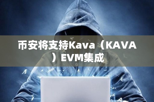 幣安將支持Kava（KAVA）EVM集成