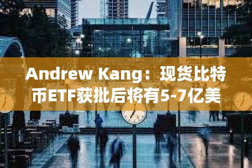 Andrew Kang：現(xiàn)貨比特幣ETF獲批后將有5-7億美元資金購買BTC