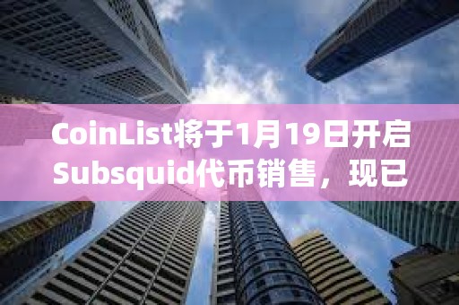 CoinList將于1月19日開啟Subsquid代幣銷售，現(xiàn)已開放注冊
