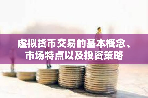 虛擬貨幣交易的基本概念、市場特點(diǎn)以及投資策略